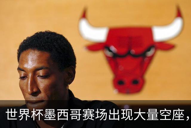 世界杯墨西哥赛场出现大量空座，国际足联回应