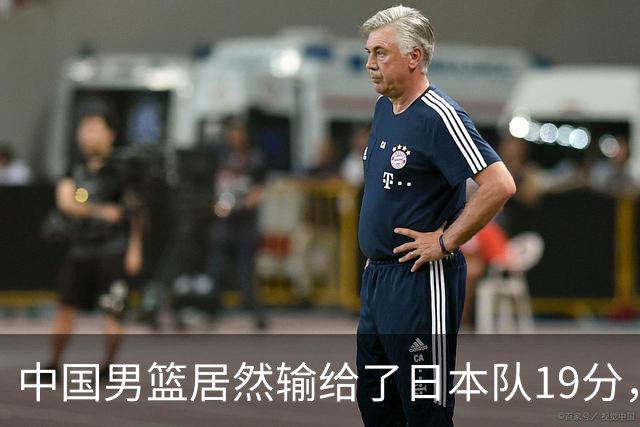 中国男篮居然输给了日本队19分，郭士强从选人和临场指挥都有问题