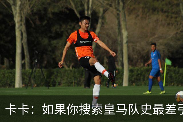 卡卡：如果你搜索皇马队史最差引援，我和阿扎尔会并列第一