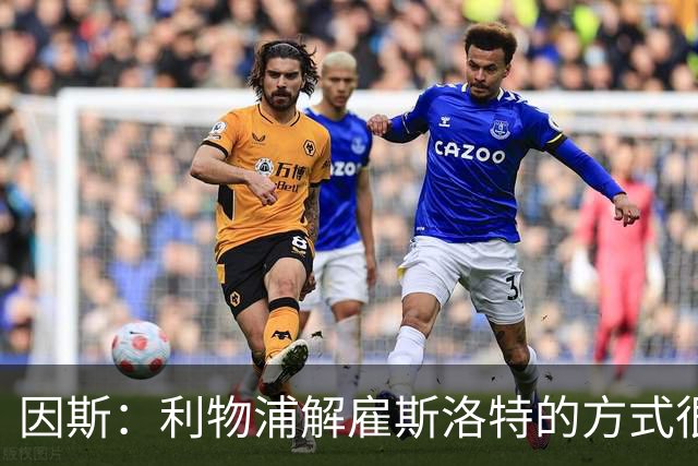 因斯：利物浦解雇斯洛特的方式很糟糕，赛季结束后他本以为能留任
