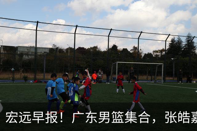 宏远早报！广东男篮集合，张皓嘉归队，徐杰美国特训，胡明轩杜润旺养伤，主教练未见身影！