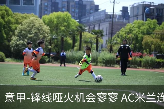 意甲-锋线哑火机会寥寥 AC米兰连平暂以2分领跑