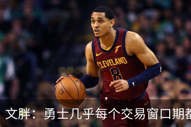 文胖：勇士几乎每个交易窗口期都要尝试大手笔 大多数时候失败了