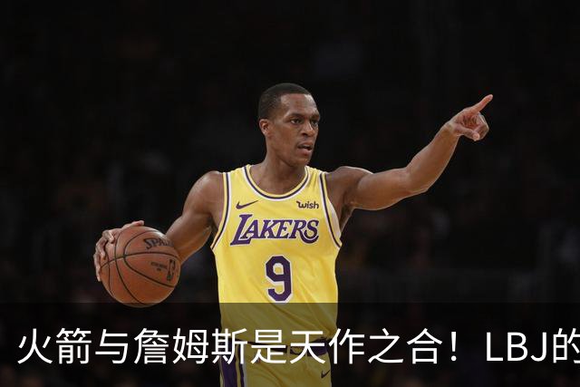 火箭与詹姆斯是天作之合！LBJ的组织&领导力与火箭防守完美互补