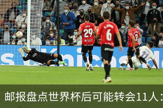 邮报盘点世界杯后可能转会11人：库库雷利亚、大马丁、麦卡等在列