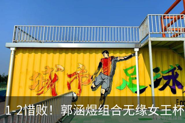 1-2惜败！郭涵煜组合无缘女王杯网球赛女双决赛