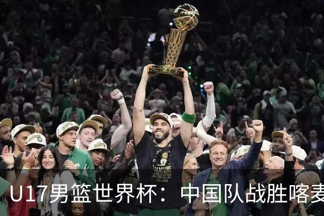 U17男篮世界杯：中国队战胜喀麦隆队